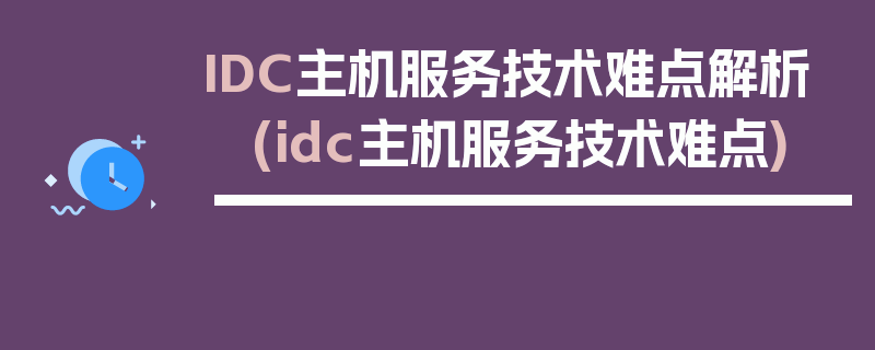 IDC主机服务技术难点解析 (idc主机服务技术难点)