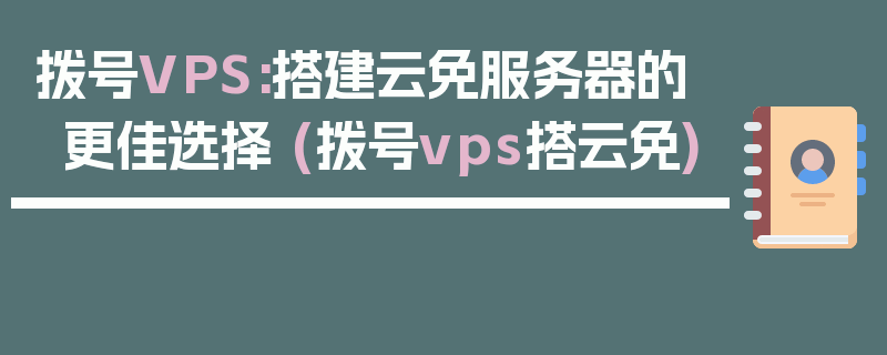 拨号VPS:搭建云免服务器的更佳选择 (拨号vps搭云免)