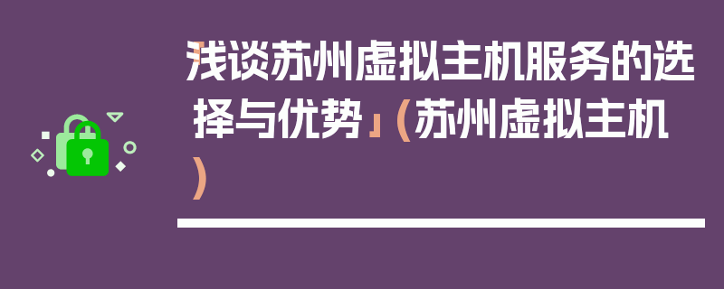 「浅谈苏州虚拟主机服务的选择与优势」 (苏州虚拟主机)