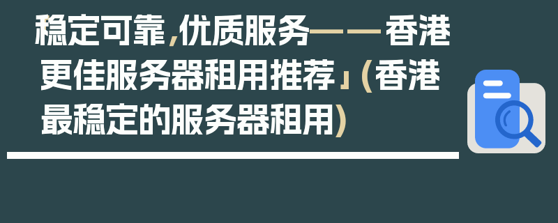 「稳定可靠，优质服务——香港更佳服务器租用推荐」 (香港最稳定的服务器租用)