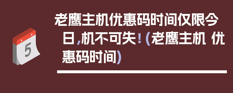 老鹰主机优惠码时间仅限今日，机不可失！ (老鹰主机 优惠码时间)