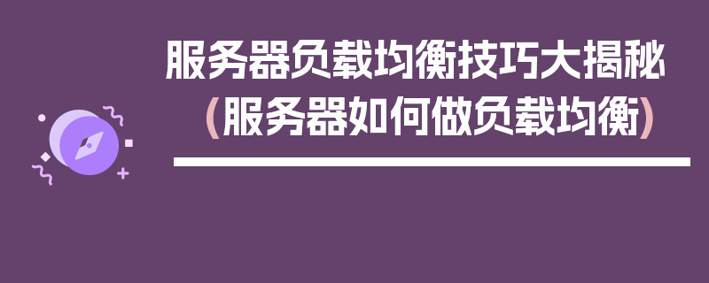 服务器负载均衡技巧大揭秘 (服务器如何做负载均衡)