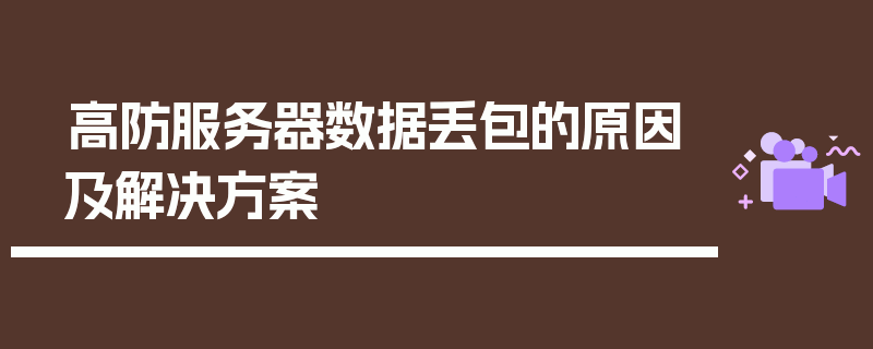 高防服务器数据丢包的原因及解决方案