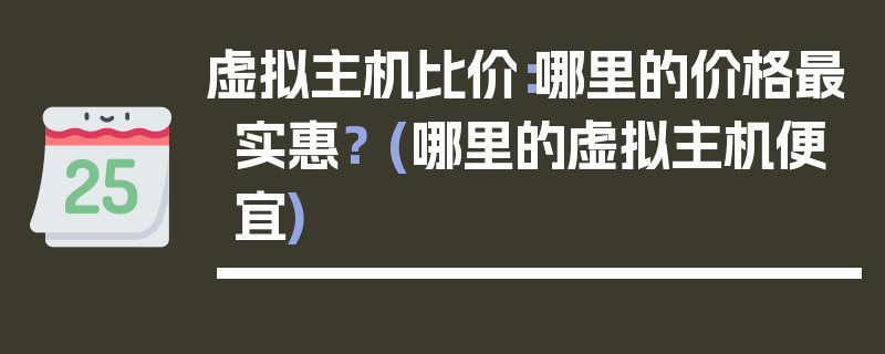 虚拟主机比价：哪里的价格最实惠？ (哪里的虚拟主机便宜)