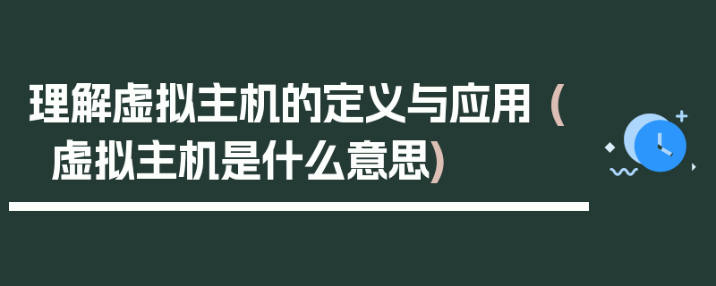 理解虚拟主机的定义与应用 (虚拟主机是什么意思)