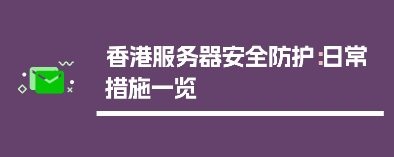 香港服务器安全防护：日常措施一览