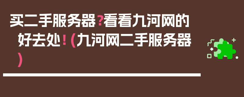 买二手服务器？看看九河网的好去处！ (九河网二手服务器)