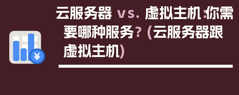 云服务器 vs. 虚拟主机：你需要哪种服务？ (云服务器跟虚拟主机)