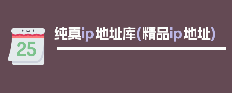 纯真ip地址库(精品ip地址)