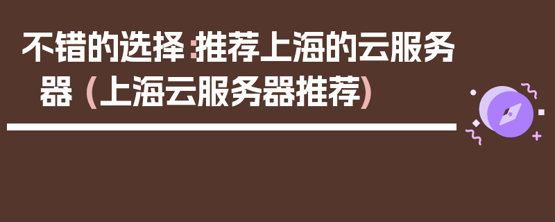 不错的选择：推荐上海的云服务器 (上海云服务器推荐)