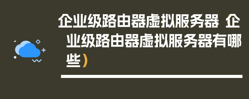 企业级路由器虚拟服务器（企业级路由器虚拟服务器有哪些）