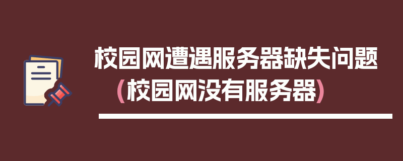 校园网遭遇服务器缺失问题 (校园网没有服务器)