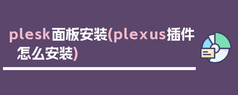 plesk面板安装(plexus插件怎么安装)