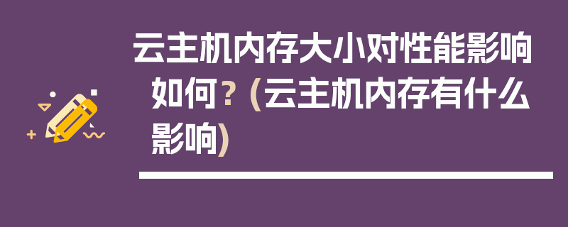 云主机内存大小对性能影响如何？ (云主机内存有什么影响)