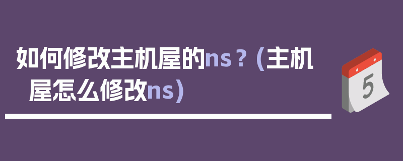 如何修改主机屋的ns？ (主机屋怎么修改ns)