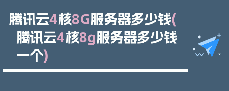 腾讯云4核8G服务器多少钱(腾讯云4核8g服务器多少钱一个)