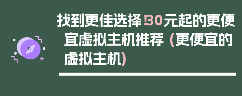 找到更佳选择！30元起的更便宜虚拟主机推荐 (更便宜的虚拟主机)