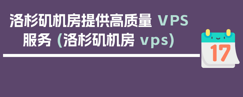 洛杉矶机房提供高质量 VPS 服务 (洛杉矶机房 vps)