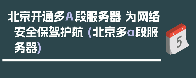 北京开通多A段服务器 为网络安全保驾护航 (北京多a段服务器)