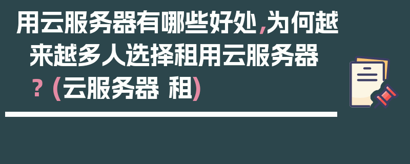 用云服务器有哪些好处，为何越来越多人选择租用云服务器？ (云服务器 租)