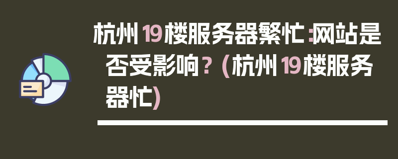 杭州19楼服务器繁忙：网站是否受影响？ (杭州19楼服务器忙)