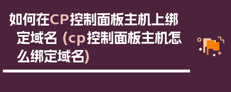 如何在CP控制面板主机上绑定域名 (cp控制面板主机怎么绑定域名)