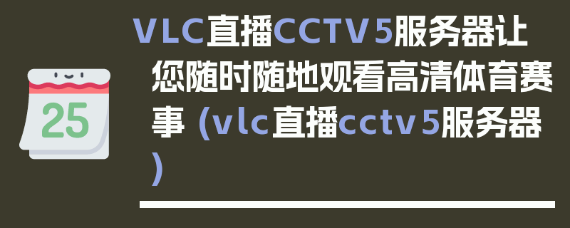 VLC直播CCTV5服务器让您随时随地观看高清体育赛事 (vlc直播cctv5服务器)