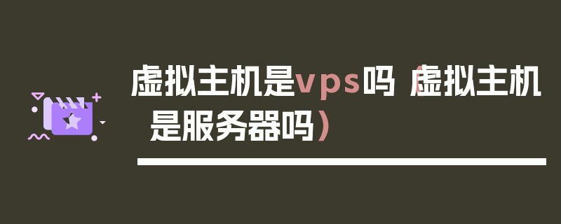 虚拟主机是vps吗（虚拟主机是服务器吗）