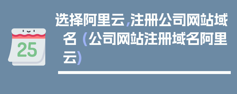 选择阿里云，注册公司网站域名 (公司网站注册域名阿里云)