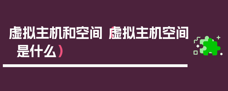 虚拟主机和空间（虚拟主机空间是什么）