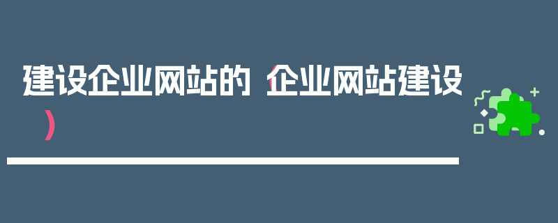 建设企业网站的（企业网站建设）