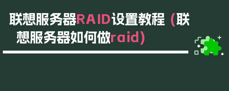 联想服务器RAID设置教程 (联想服务器如何做raid)