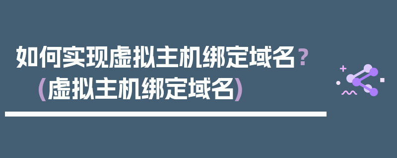 如何实现虚拟主机绑定域名？ (虚拟主机绑定域名)