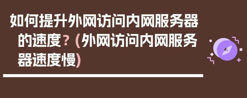 如何提升外网访问内网服务器的速度？ (外网访问内网服务器速度慢)