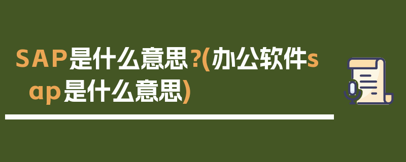 SAP是什么意思？(办公软件sap是什么意思)