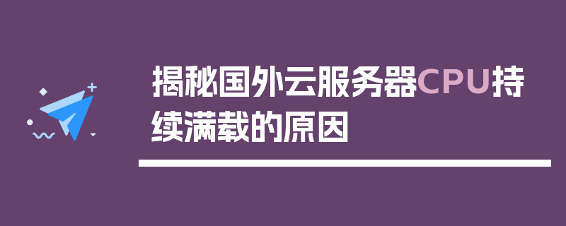 揭秘国外云服务器CPU持续满载的原因