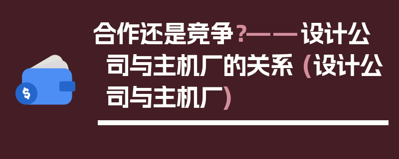 合作还是竞争？——设计公司与主机厂的关系 (设计公司与主机厂)