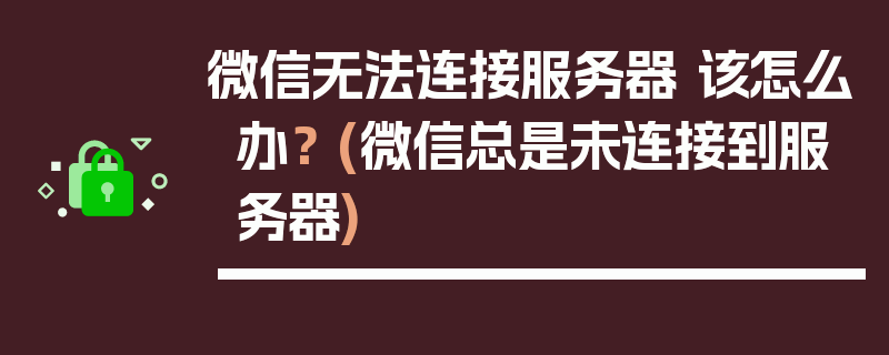 微信无法连接服务器 该怎么办？ (微信总是未连接到服务器)