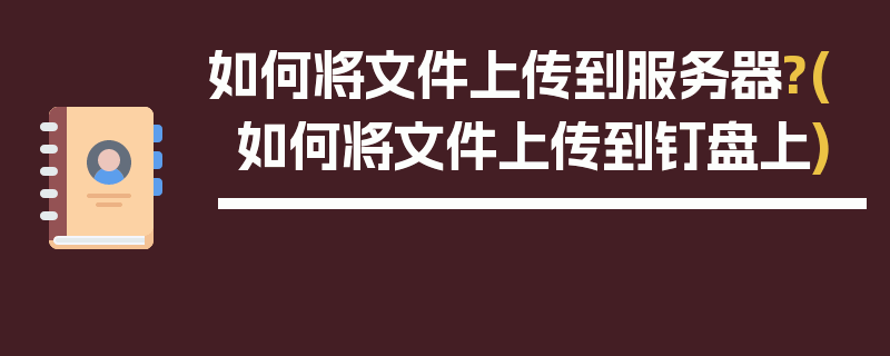 如何将文件上传到服务器?(如何将文件上传到钉盘上)