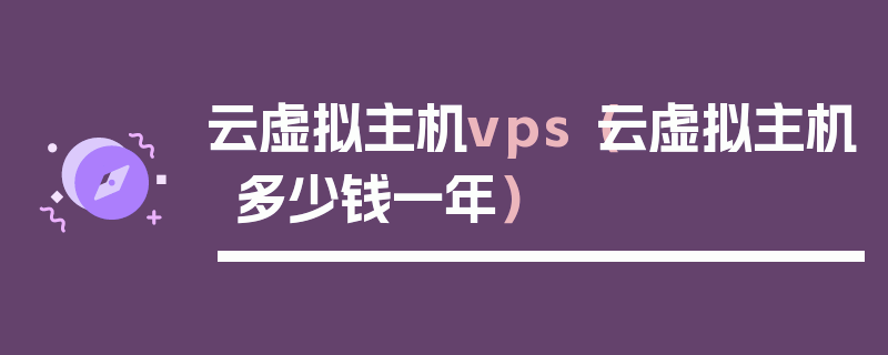 云虚拟主机vps（云虚拟主机多少钱一年）