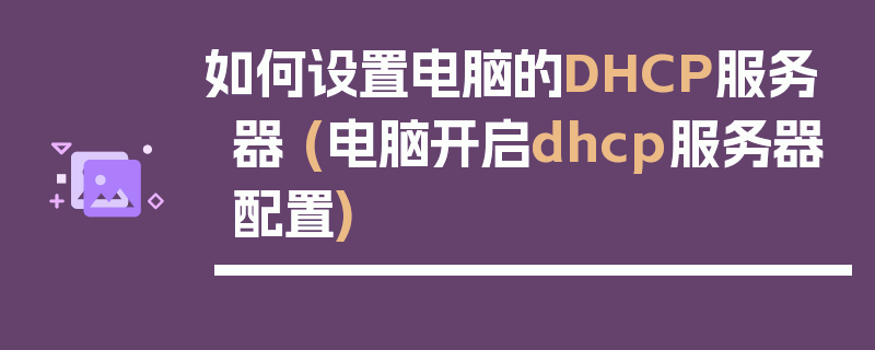 如何设置电脑的DHCP服务器 (电脑开启dhcp服务器配置)