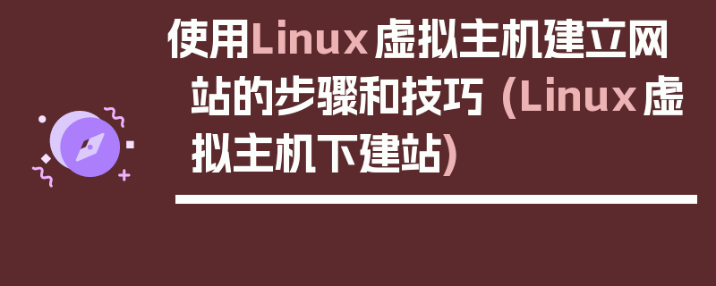 使用Linux虚拟主机建立网站的步骤和技巧 (Linux虚拟主机下建站)