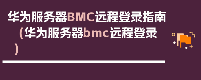 华为服务器BMC远程登录指南 (华为服务器bmc远程登录)