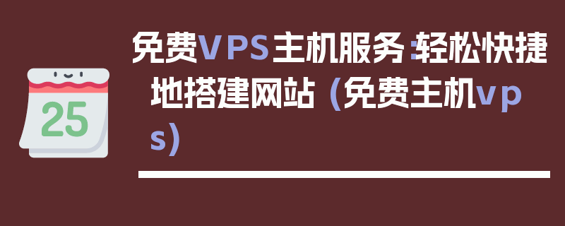 免费VPS主机服务：轻松快捷地搭建网站 (免费主机vps)