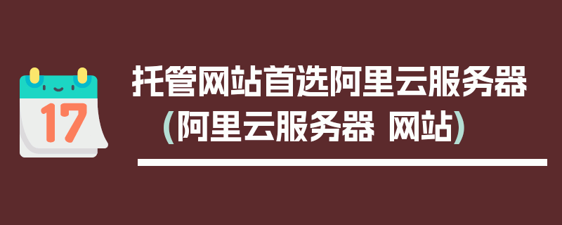 托管网站首选阿里云服务器 (阿里云服务器 网站)