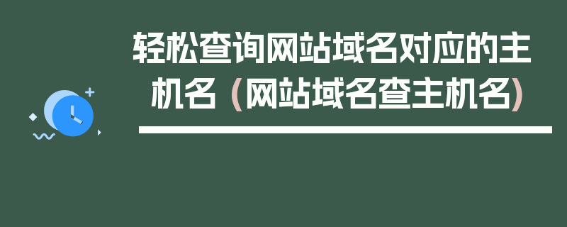 轻松查询网站域名对应的主机名 (网站域名查主机名)