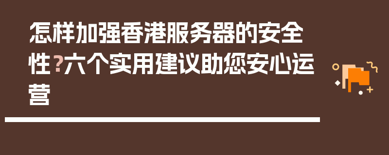 怎样加强香港服务器的安全性？六个实用建议助您安心运营