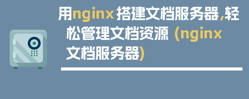 用nginx搭建文档服务器，轻松管理文档资源 (nginx 文档服务器)