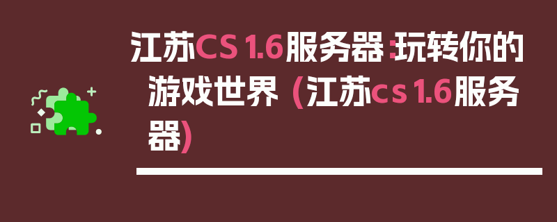 江苏CS1.6服务器：玩转你的游戏世界 (江苏cs1.6服务器)