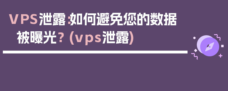 VPS泄露：如何避免您的数据被曝光？ (vps泄露)